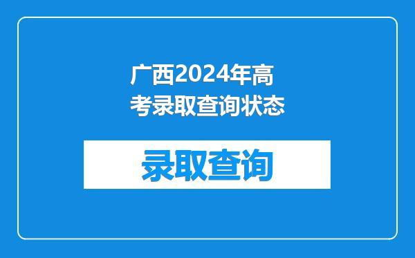 广西2024年高考录取查询状态