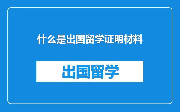 什么是出国留学证明材料