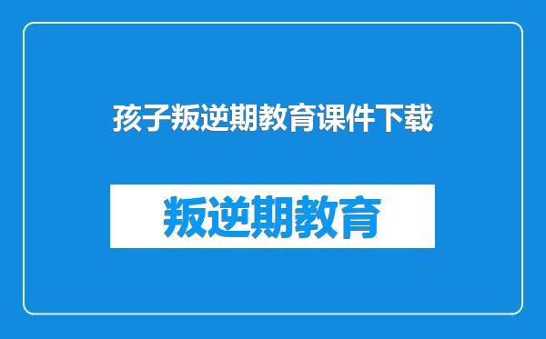 孩子叛逆期教育课件下载