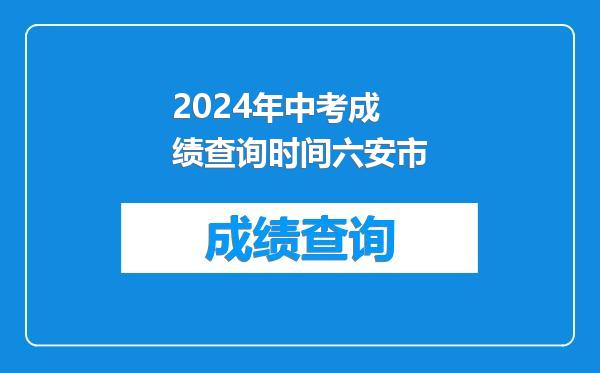 2024年中考成绩查询时间六安市