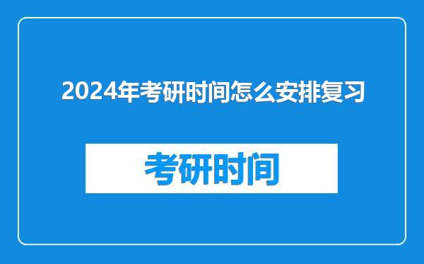 2024年考研时间怎么安排复习