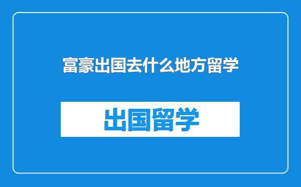 富豪出国去什么地方留学