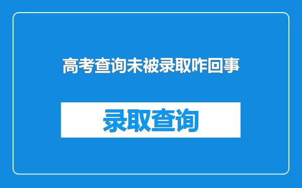 高考查询未被录取咋回事