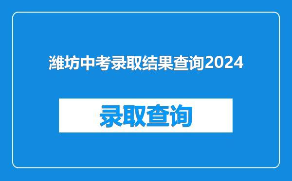 潍坊中考录取结果查询2024