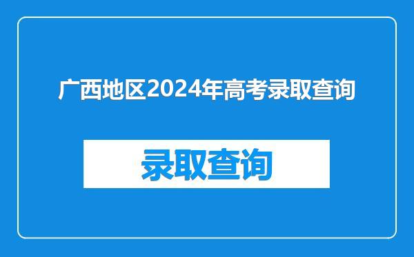 广西地区2024年高考录取查询