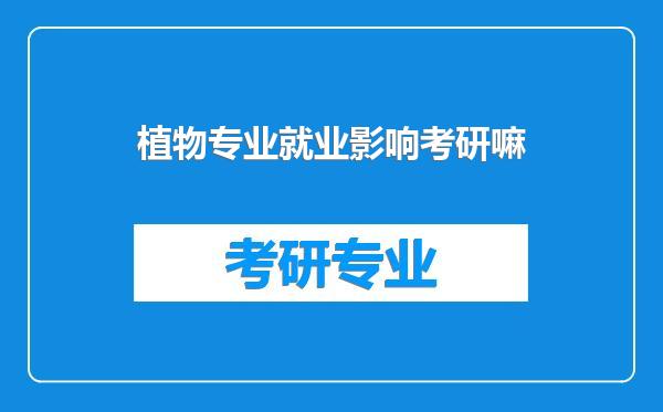 植物专业就业影响考研嘛