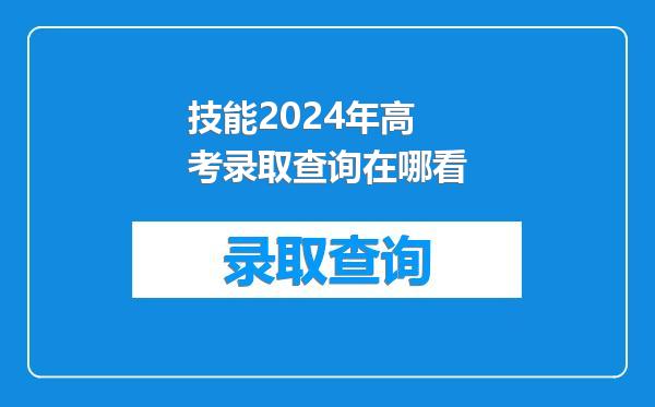技能2024年高考录取查询在哪看