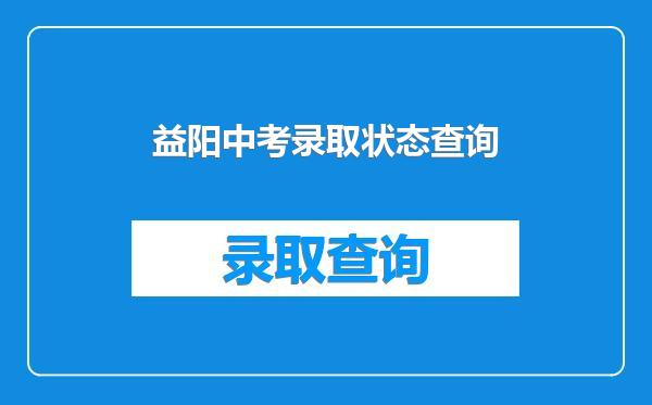 益阳中考录取状态查询