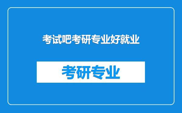 考试吧考研专业好就业