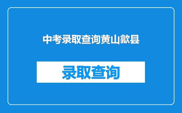 中考录取查询黄山歙县