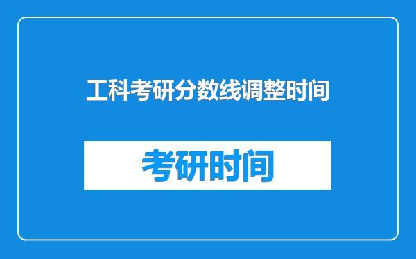 工科考研分数线调整时间