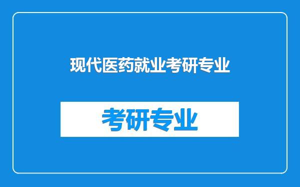 现代医药就业考研专业