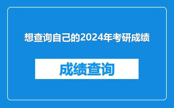 想查询自己的2024年考研成绩