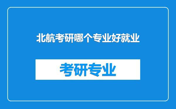 北航考研哪个专业好就业