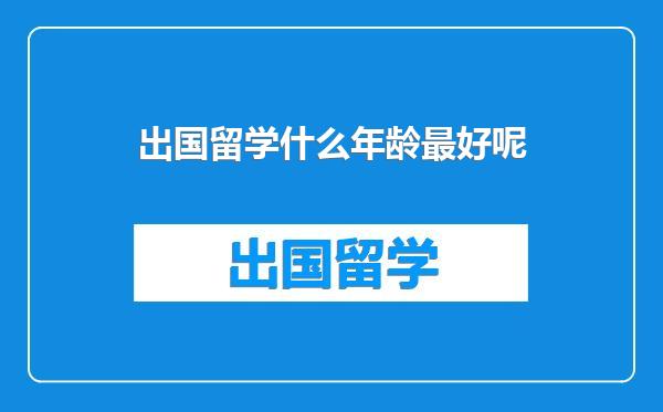 出国留学什么年龄最好呢