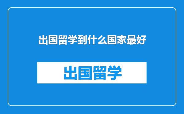 出国留学到什么国家最好