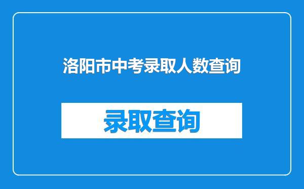 洛阳市中考录取人数查询