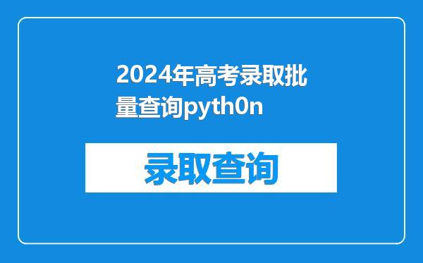 2024年高考录取批量查询pyth0n