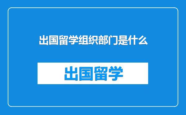 出国留学组织部门是什么