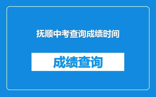 抚顺中考查询成绩时间