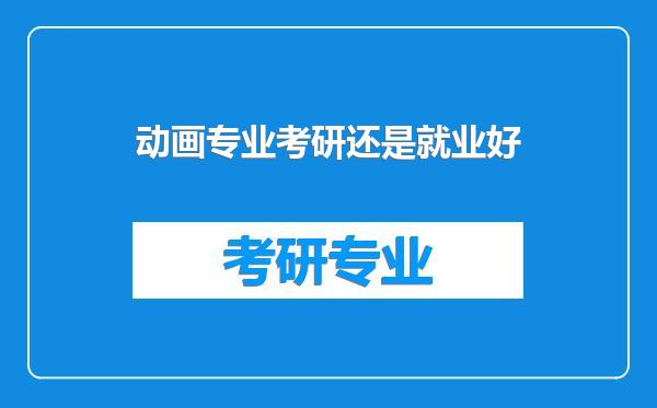 动画专业考研还是就业好