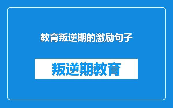 教育叛逆期的激励句子