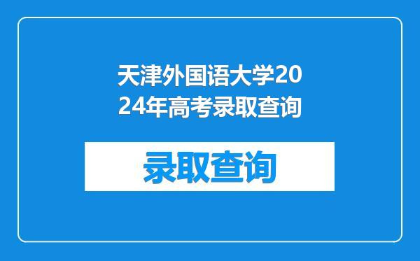 天津外国语大学2024年高考录取查询