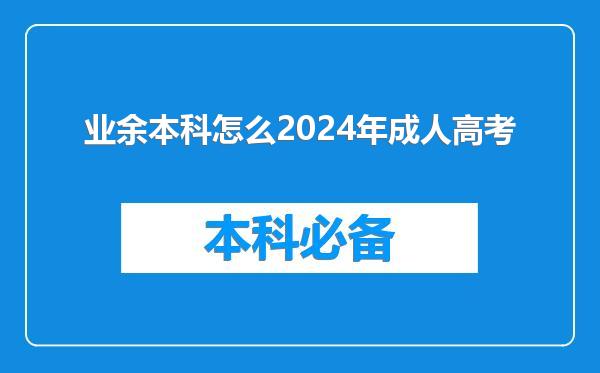 业余本科怎么2024年成人高考