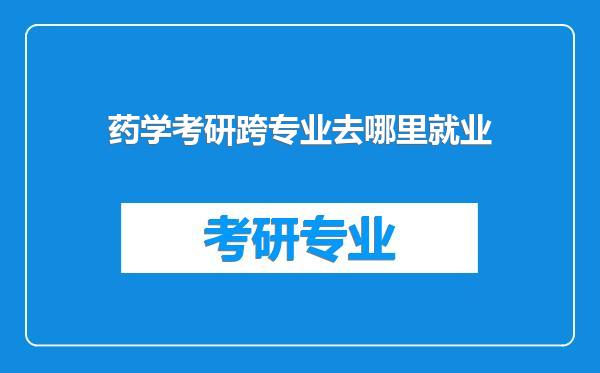 药学考研跨专业去哪里就业