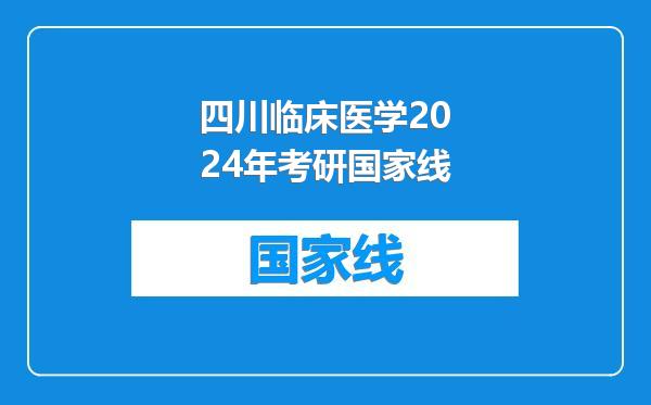 四川临床医学2024年考研国家线