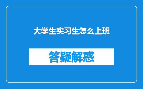 大学生实习生怎么上班