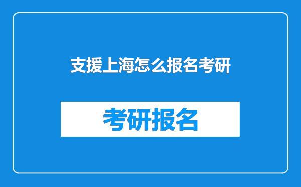 支援上海怎么报名考研
