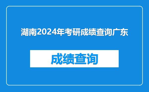 湖南2024年考研成绩查询广东