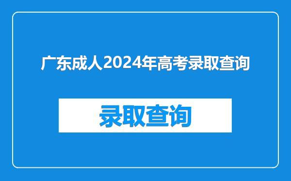 广东成人2024年高考录取查询