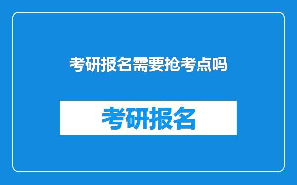 考研报名需要抢考点吗
