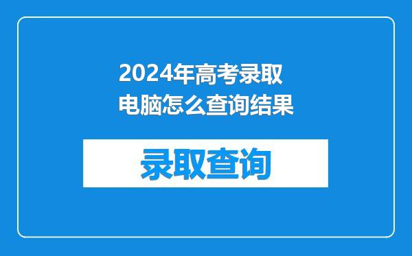 2024年高考录取电脑怎么查询结果