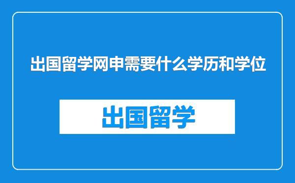 出国留学网申需要什么学历和学位