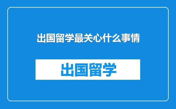 出国留学最关心什么事情
