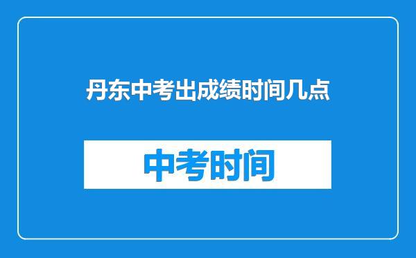 丹东中考出成绩时间几点