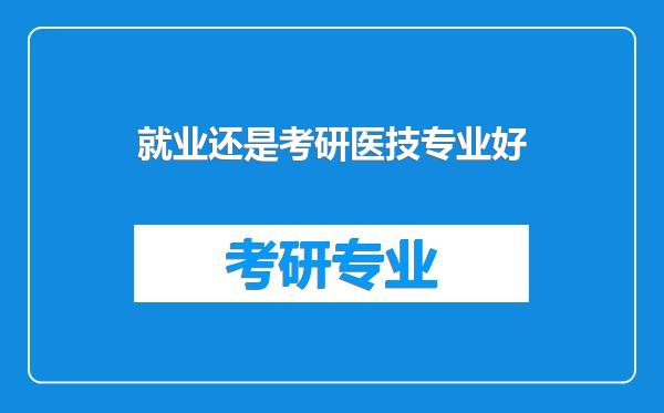 就业还是考研医技专业好