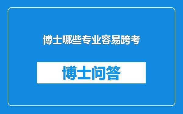 博士哪些专业容易跨考