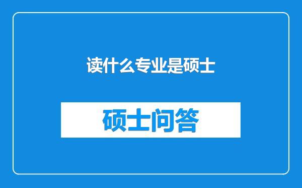 读什么专业是硕士