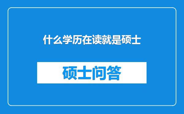 什么学历在读就是硕士