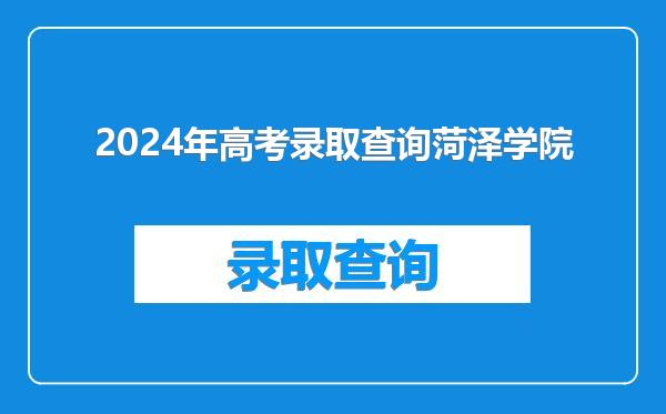 2024年高考录取查询菏泽学院