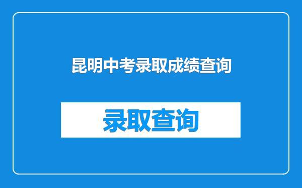昆明中考录取成绩查询