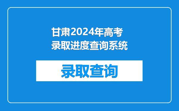 甘肃2024年高考录取进度查询系统