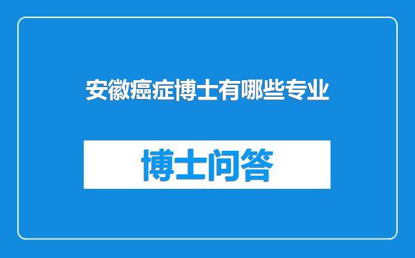 安徽癌症博士有哪些专业