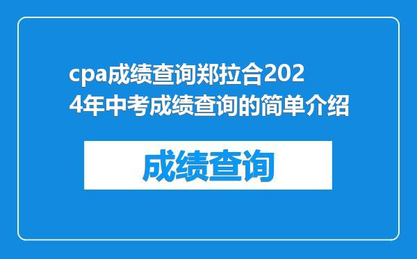 cpa成绩查询郑拉合2024年中考成绩查询的简单介绍