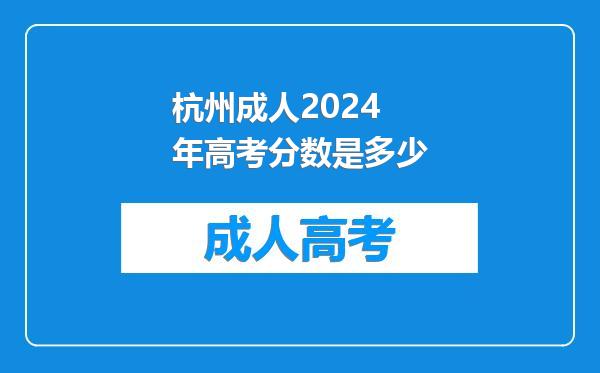 杭州成人2024年高考分数是多少