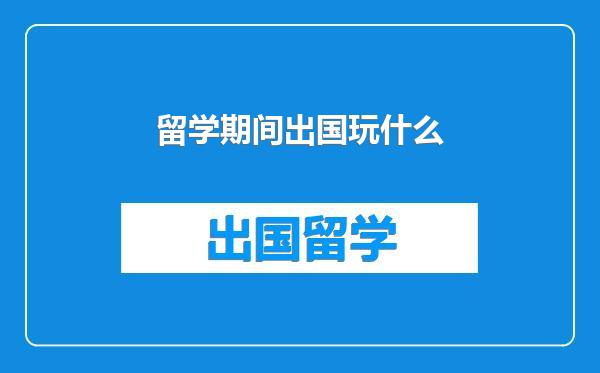 留学期间出国玩什么